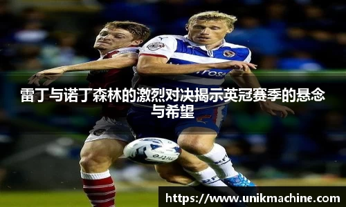 jjb竞技宝雷丁与诺丁森林的激烈对决揭示英冠赛季的悬念与希望